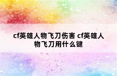 cf英雄人物飞刀伤害 cf英雄人物飞刀用什么键